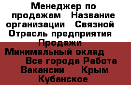 Менеджер по продажам › Название организации ­ Связной › Отрасль предприятия ­ Продажи › Минимальный оклад ­ 36 000 - Все города Работа » Вакансии   . Крым,Кубанское